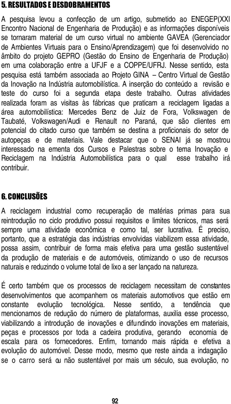 colaboração entre a UFJF e a COPPE/UFRJ. Nesse sentido, esta pesquisa está também associada ao Projeto GINA Centro Virtual de Gestão da Inovação na Indústria automobilística.