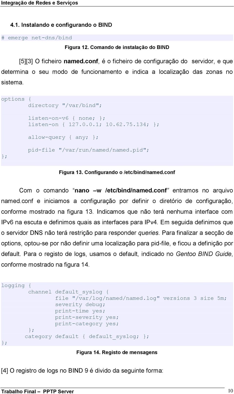 options { directory "/var/bind"; listen-on-v6 { none; }; listen-on { 127.0.0.1; 10.62.75.134; }; allow-query { any; }; }; pid-file "/var/run/named/named.pid"; Figura 13.