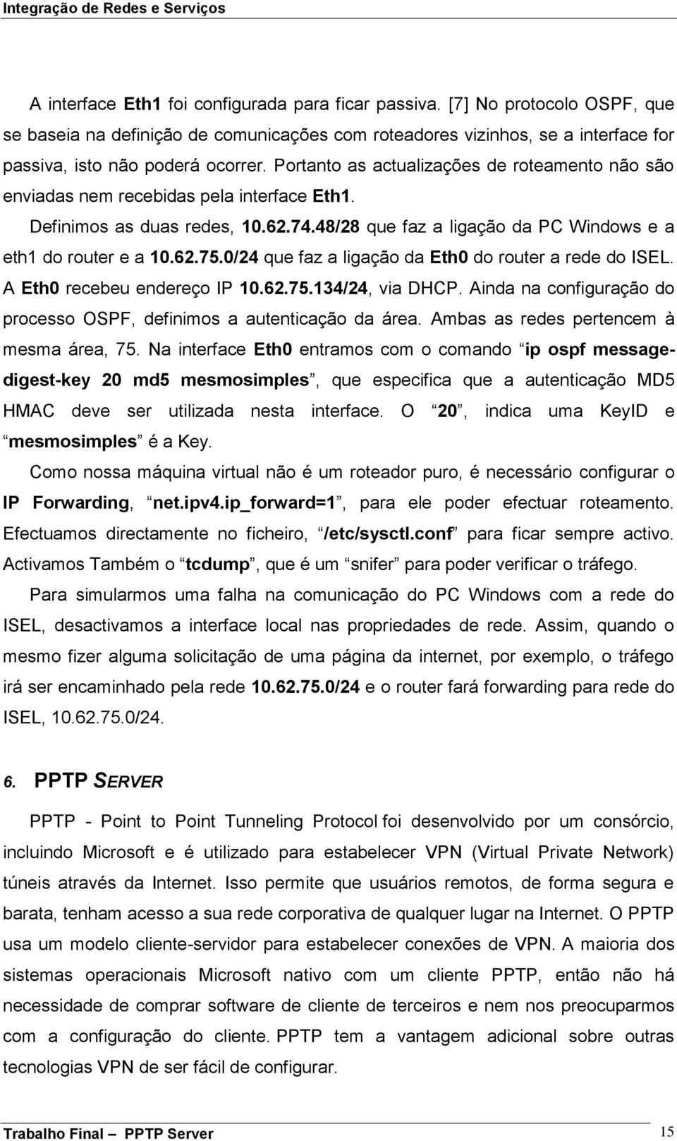 0/24 que faz a ligação da Eth0 do router a rede do ISEL. A Eth0 recebeu endereço IP 10.62.75.134/24, via DHCP. Ainda na configuração do processo OSPF, definimos a autenticação da área.