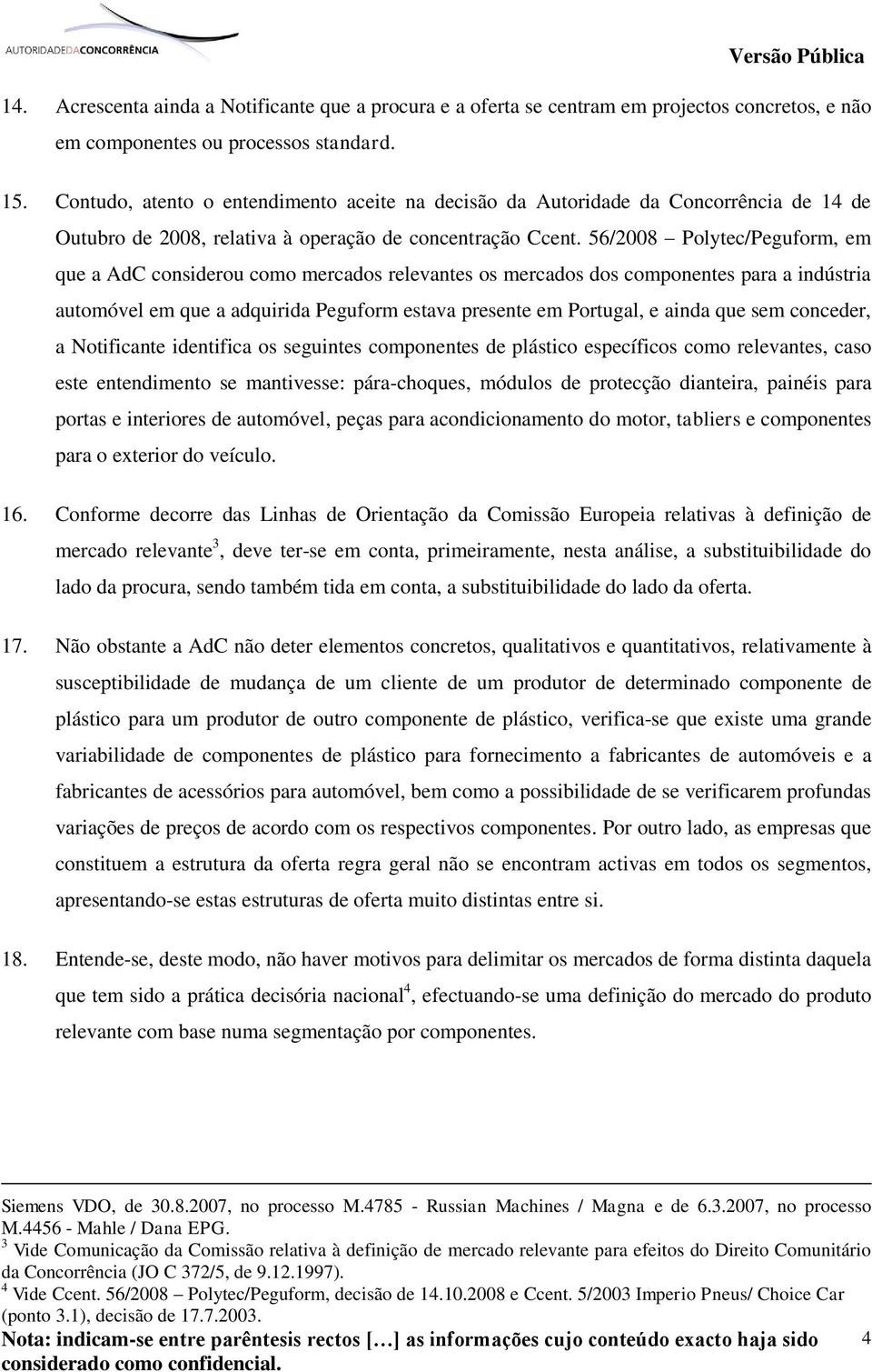 56/2008 Polytec/Peguform, em que a AdC considerou como mercados relevantes os mercados dos componentes para a indústria automóvel em que a adquirida Peguform estava presente em Portugal, e ainda que