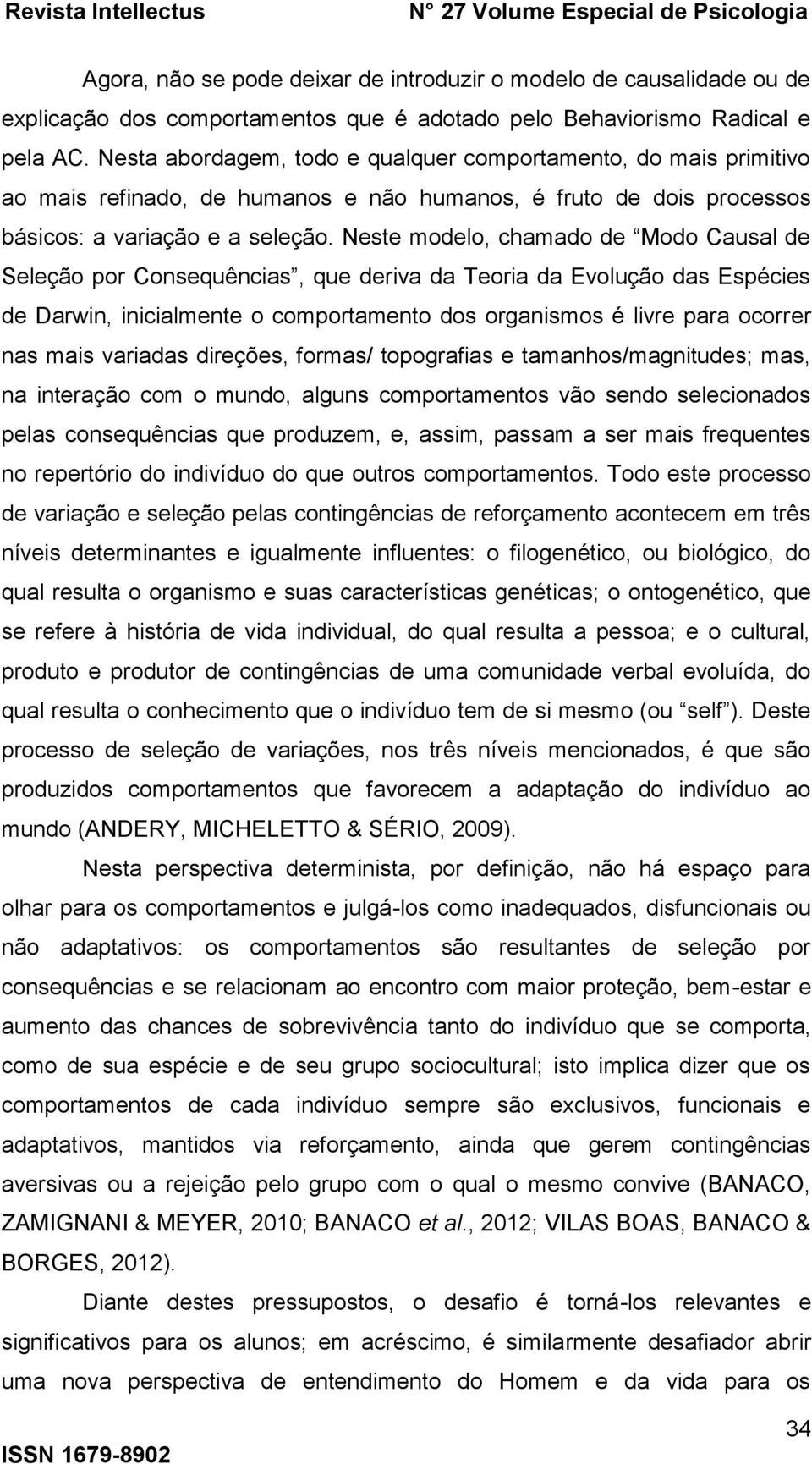 Neste modelo, chamado de Modo Causal de Seleção por Consequências, que deriva da Teoria da Evolução das Espécies de Darwin, inicialmente o comportamento dos organismos é livre para ocorrer nas mais