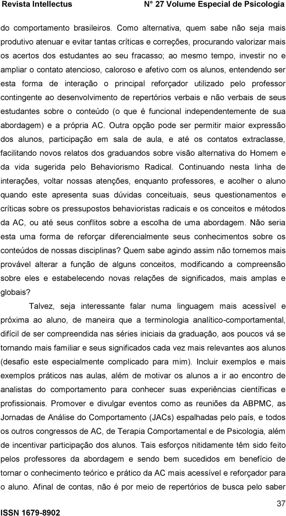 ampliar o contato atencioso, caloroso e afetivo com os alunos, entendendo ser esta forma de interação o principal reforçador utilizado pelo professor contingente ao desenvolvimento de repertórios