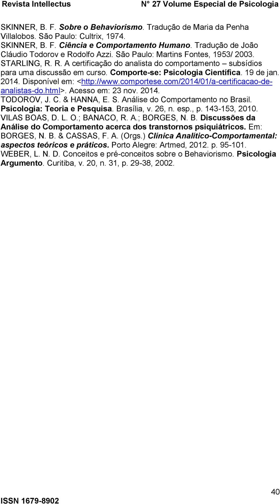 Disponível em: <http://www.comportese.com/2014/01/a-certificacao-deanalistas-do.html>. Acesso em: 23 nov. 2014. TODOROV, J. C. & HANNA, E. S. Análise do Comportamento no Brasil.