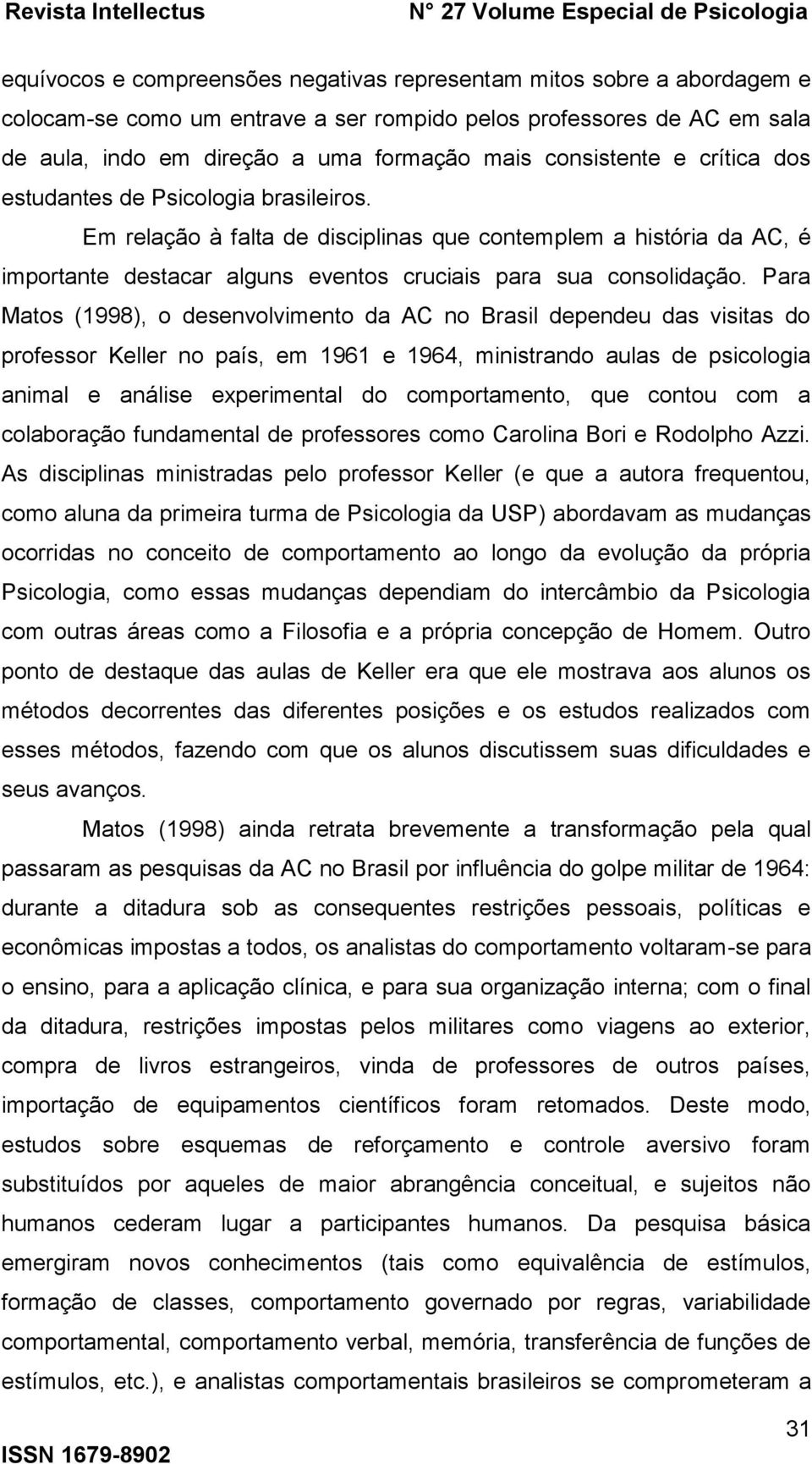 Para Matos (1998), o desenvolvimento da AC no Brasil dependeu das visitas do professor Keller no país, em 1961 e 1964, ministrando aulas de psicologia animal e análise experimental do comportamento,