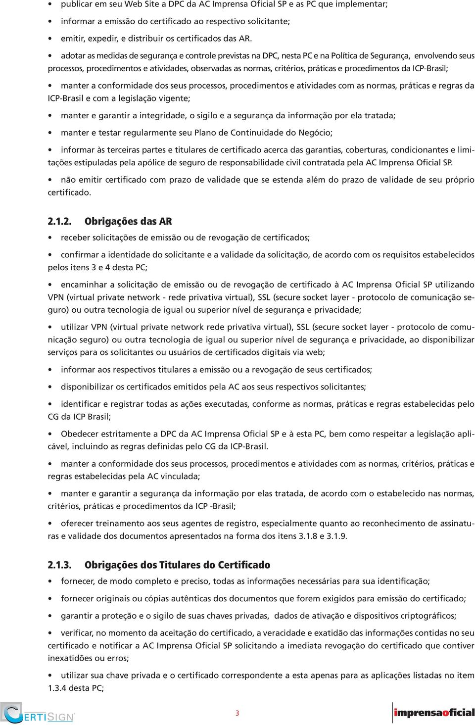 procedimentos da ICP-Brasil; manter a conformidade dos seus processos, procedimentos e atividades com as normas, práticas e regras da ICP-Brasil e com a legislação vigente; manter e garantir a