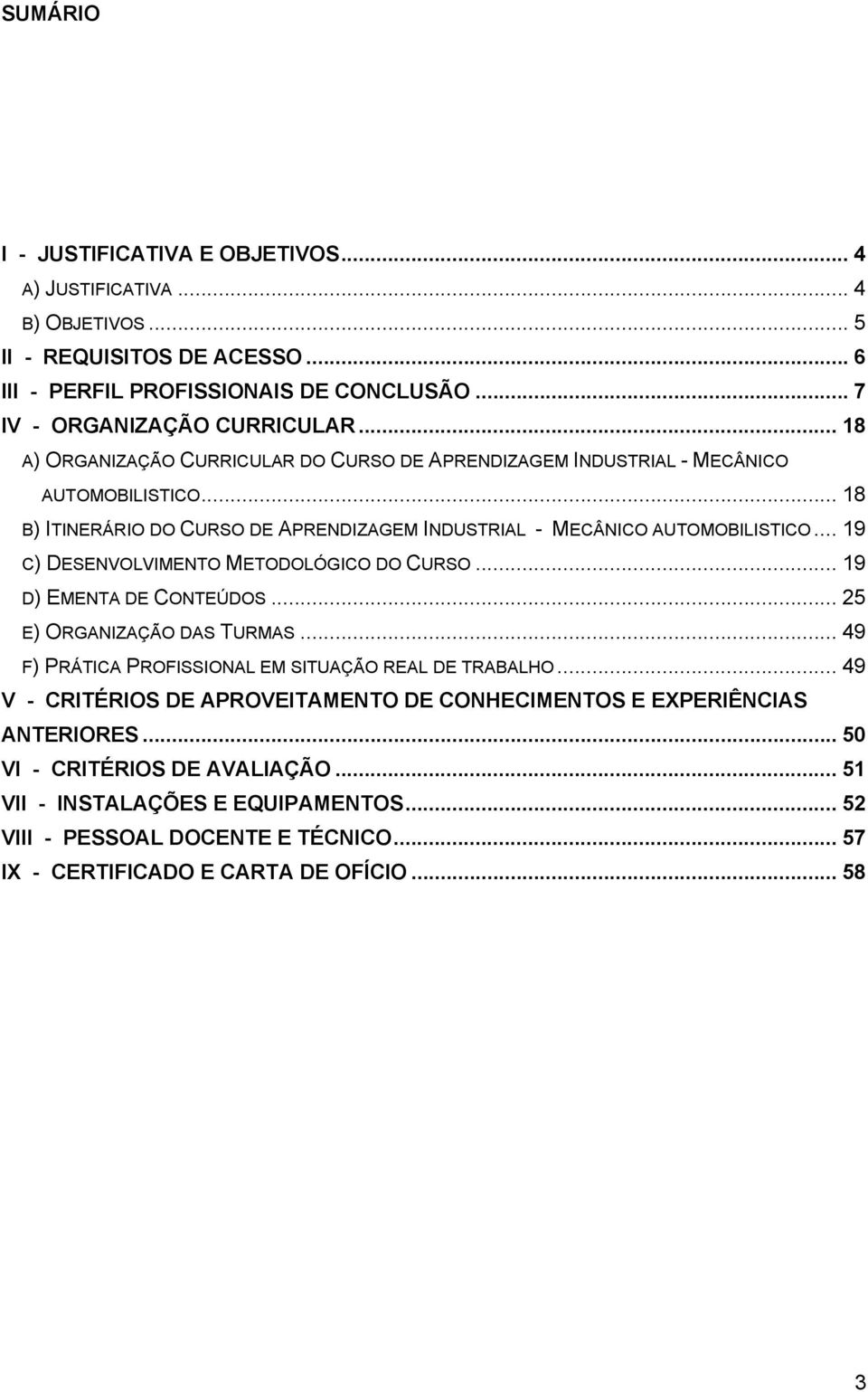 .. 19 C) DESENVOLVIMENTO METODOLÓGICO DO CURSO... 19 D) EMENTA DE CONTEÚDOS... 25 E) ORGANIZAÇÃO DAS TURMAS... 49 F) PRÁTICA PROFISSIONAL EM SITUAÇÃO REAL DE TRABALHO.