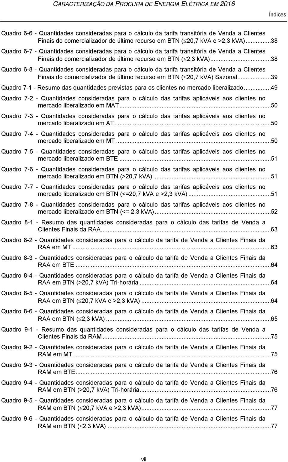 .. 38 Quadro 6-8 - Quantidades consideradas para o cálculo da tarifa transitória de Venda a Clientes Finais do comercializador de último recurso em BTN ( 20,7 kva) Sazonal.