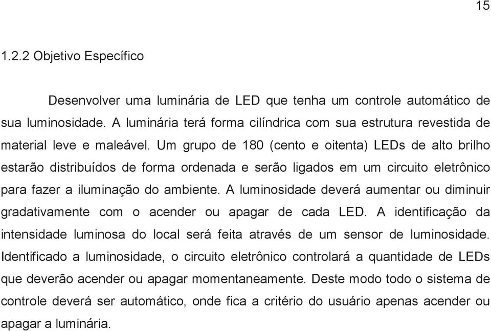 Um grupo de 180 (cento e oitenta) LEDs de alto brilho estarão distribuídos de forma ordenada e serão ligados em um circuito eletrônico para fazer a iluminação do ambiente.