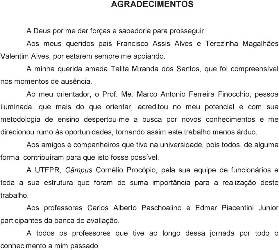 Marco Antonio Ferreira Finocchio, pessoa iluminada, que mais do que orientar, acreditou no meu potencial e com sua metodologia de ensino despertou-me a busca por novos conhecimentos e me direcionou