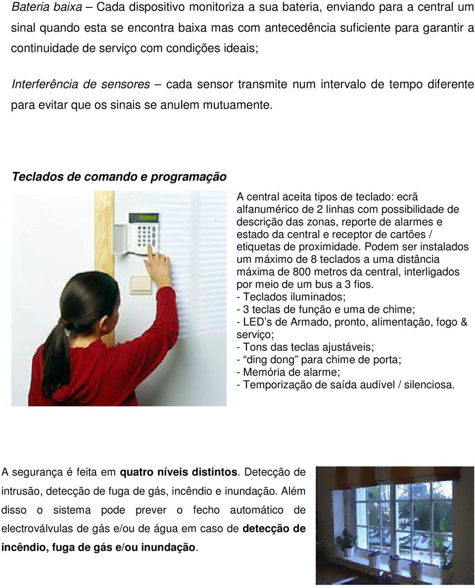 Teclados de comando e programação A central aceita tipos de teclado: ecrã alfanumérico de 2 linhas com possibilidade de descrição das zonas, reporte de alarmes e estado da central e receptor de