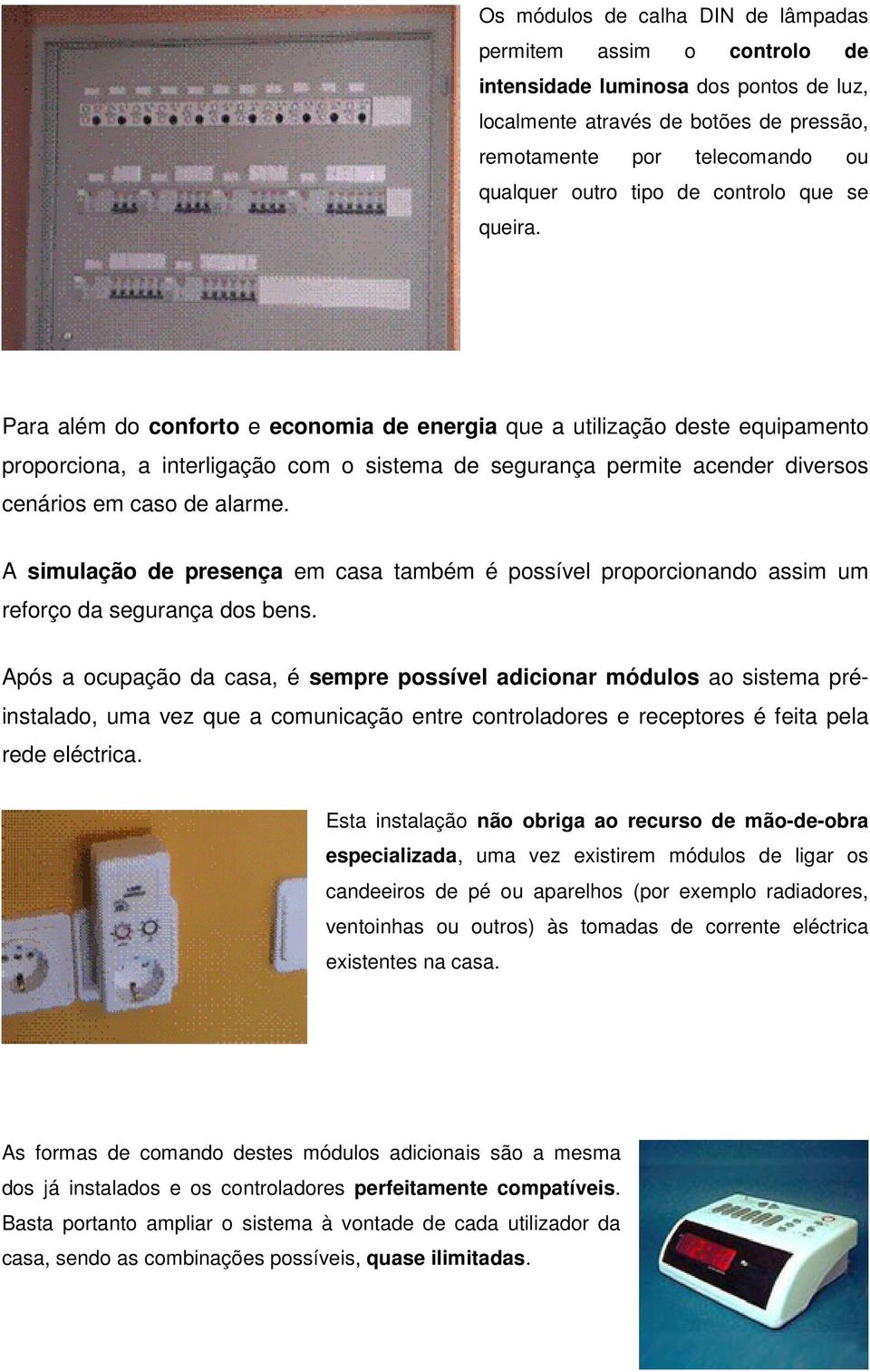 Para além do conforto e economia de energia que a utilização deste equipamento proporciona, a interligação com o sistema de segurança permite acender diversos cenários em caso de alarme.