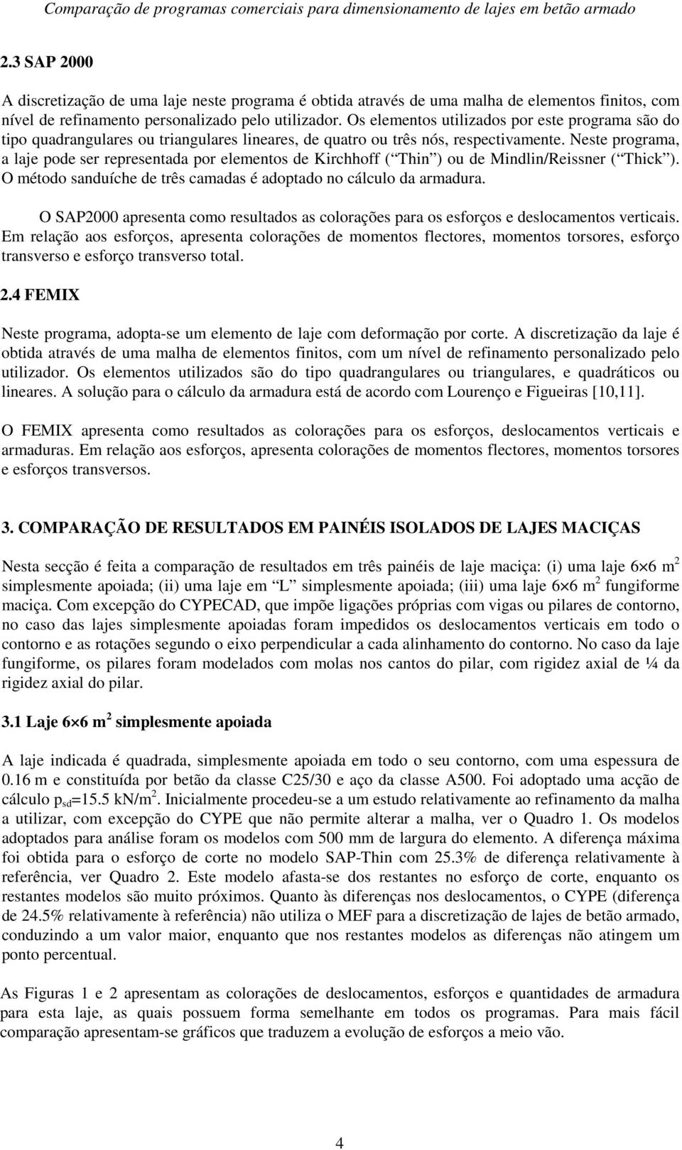 Os elementos utilizados por este programa são do tipo quadrangulares ou triangulares lineares, de quatro ou três nós, respectivamente.