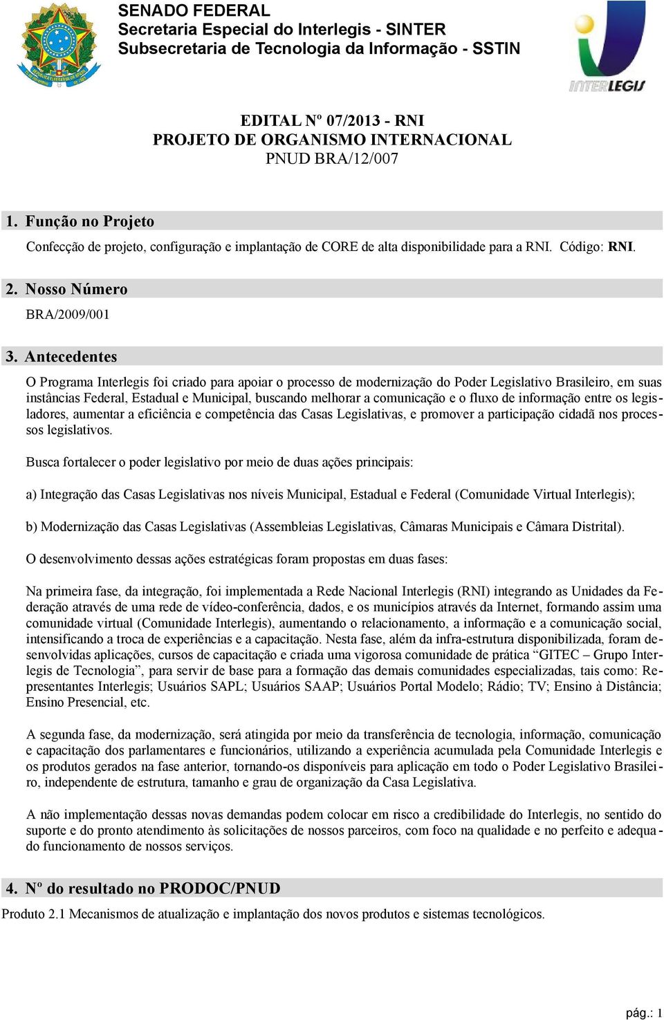 Antecedentes O Programa Interlegis foi criado para apoiar o processo de modernização do Poder Legislativo Brasileiro, em suas instâncias Federal, Estadual e Municipal, buscando melhorar a comunicação