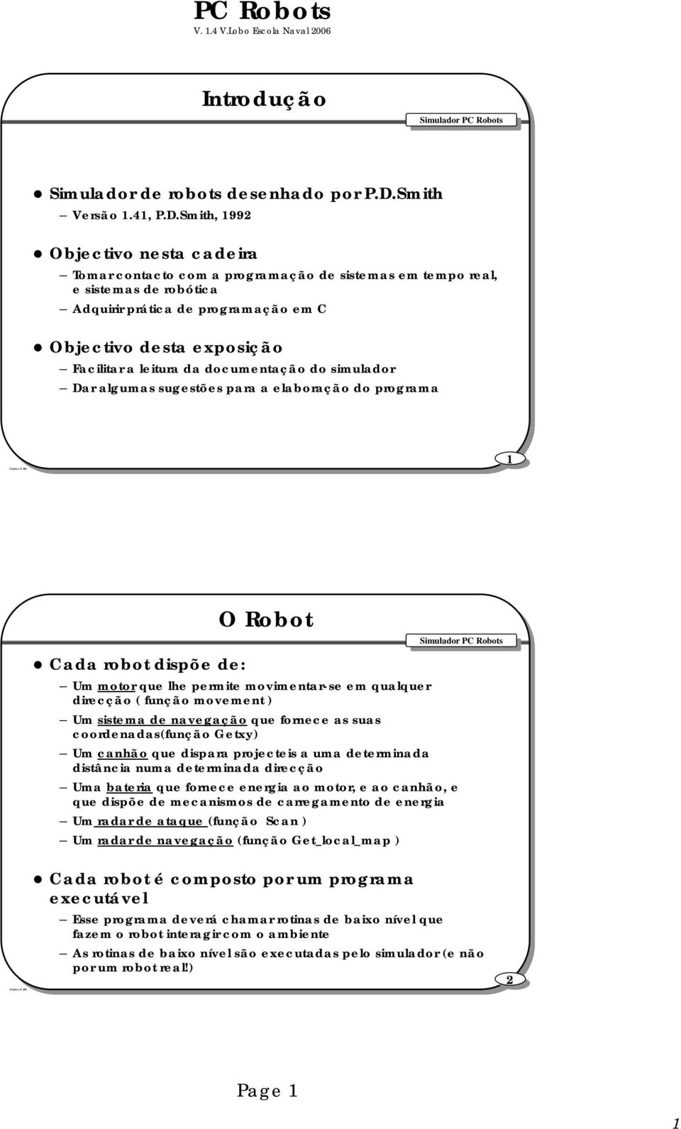 Smith, 1992 Objectivo nesta cadeira Tomar contacto com a programação de sistemas em tempo real, e sistemas de robótica Adquirir prática de programação em C Objectivo desta exposição Facilitar a