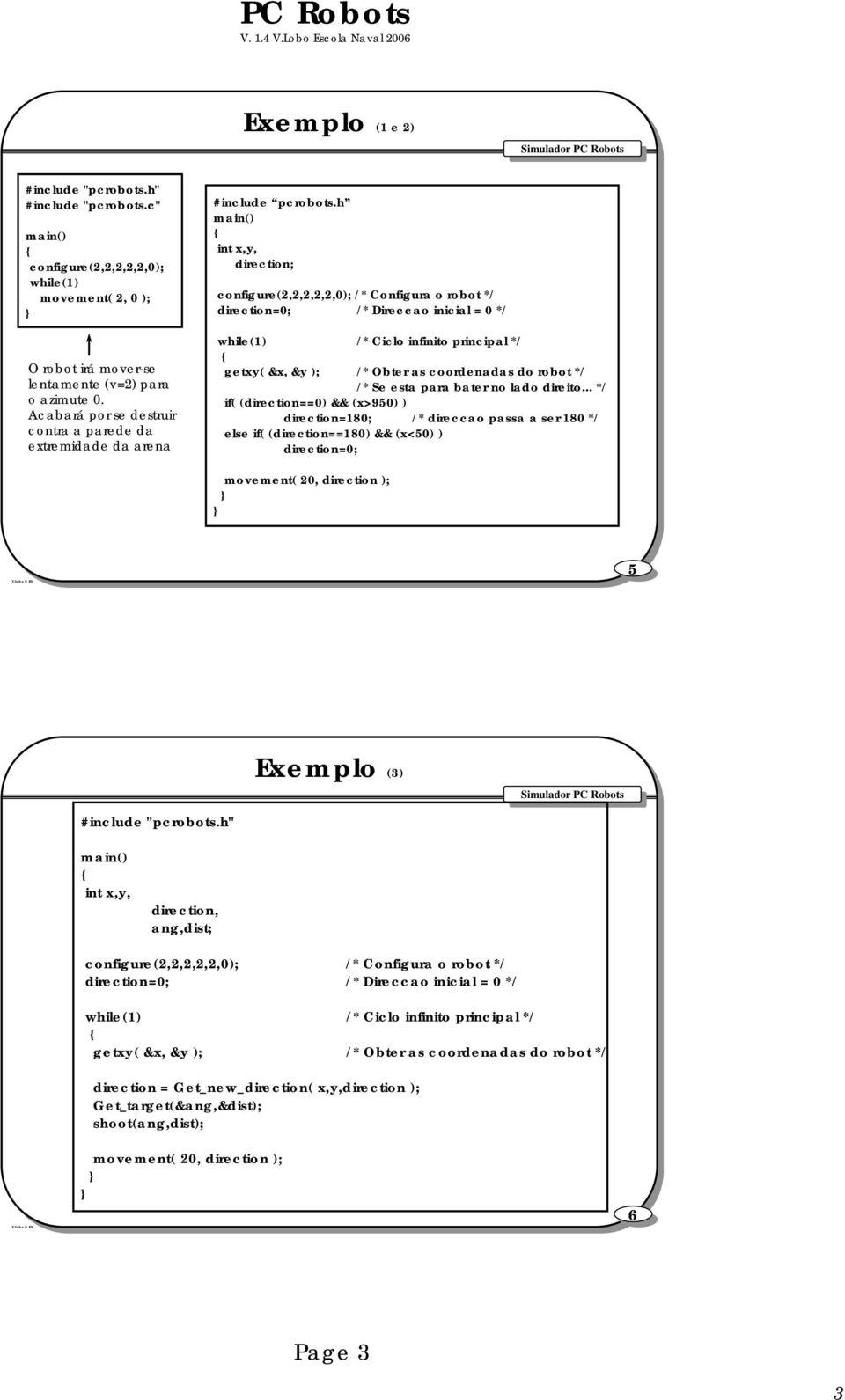 h int x,y, direction; configure(2,2,2,2,2,0); / Configura o robot / direction=0; / Direccao inicial = 0 / while(1) / Ciclo infinito principal / getxy( &x, &y ); / Obter as coordenadas do robot / / Se