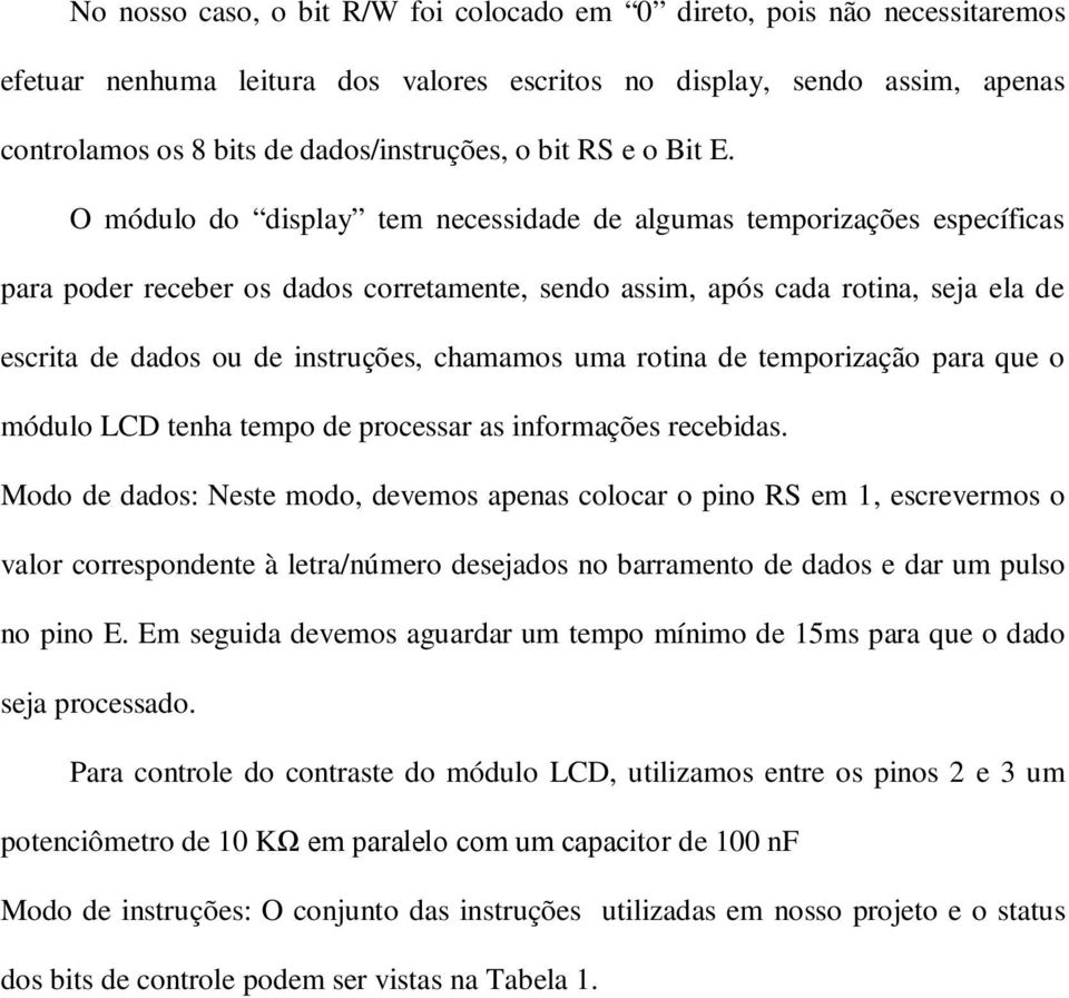 O módulo do display tem necessidade de algumas temporizações específicas para poder receber os dados corretamente, sendo assim, após cada rotina, seja ela de escrita de dados ou de instruções,