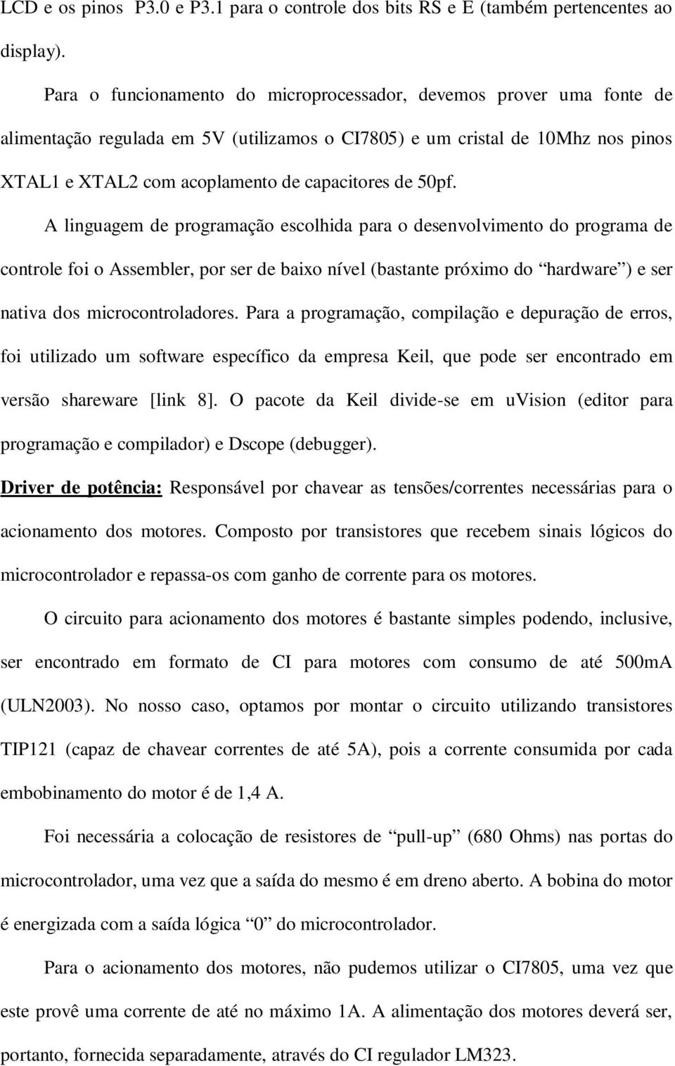 50pf. A linguagem de programação escolhida para o desenvolvimento do programa de controle foi o Assembler, por ser de baixo nível (bastante próximo do hardware ) e ser nativa dos microcontroladores.