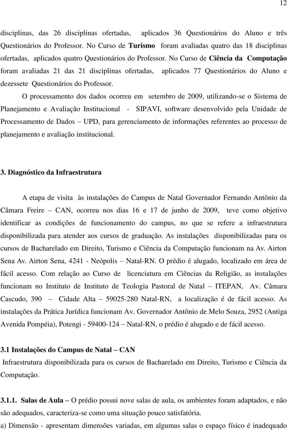 No Curso de Ciência da Computação foram avaliadas 21 das 21 disciplinas ofertadas, aplicados 77 Questionários do Aluno e dezessete Questionários do Professor.