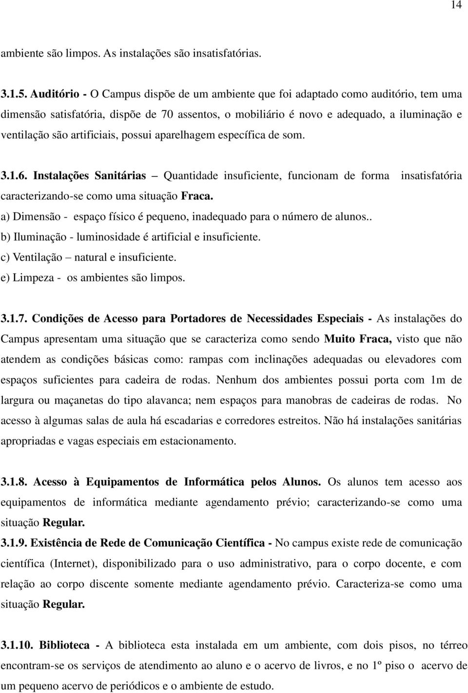 artificiais, possui aparelhagem específica de som. 3.1.6. Instalações Sanitárias Quantidade insuficiente, funcionam de forma insatisfatória caracterizando-se como uma situação Fraca.