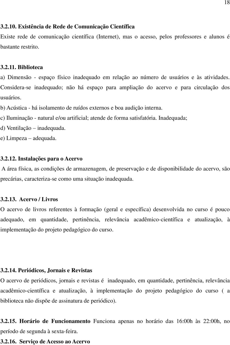 b) Acústica - há isolamento de ruídos externos e boa audição interna. c) Iluminação - natural e/ou artificial; atende de forma satisfatória. Inadequada; d) Ventilação inadequada. e) Limpeza adequada.