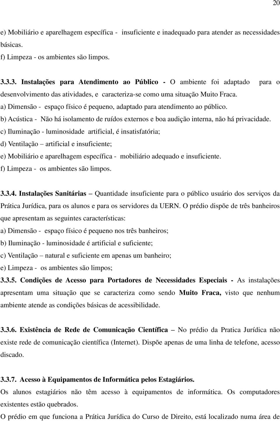 a) Dimensão - espaço físico é pequeno, adaptado para atendimento ao público. b) Acústica - Não há isolamento de ruídos externos e boa audição interna, não há privacidade.