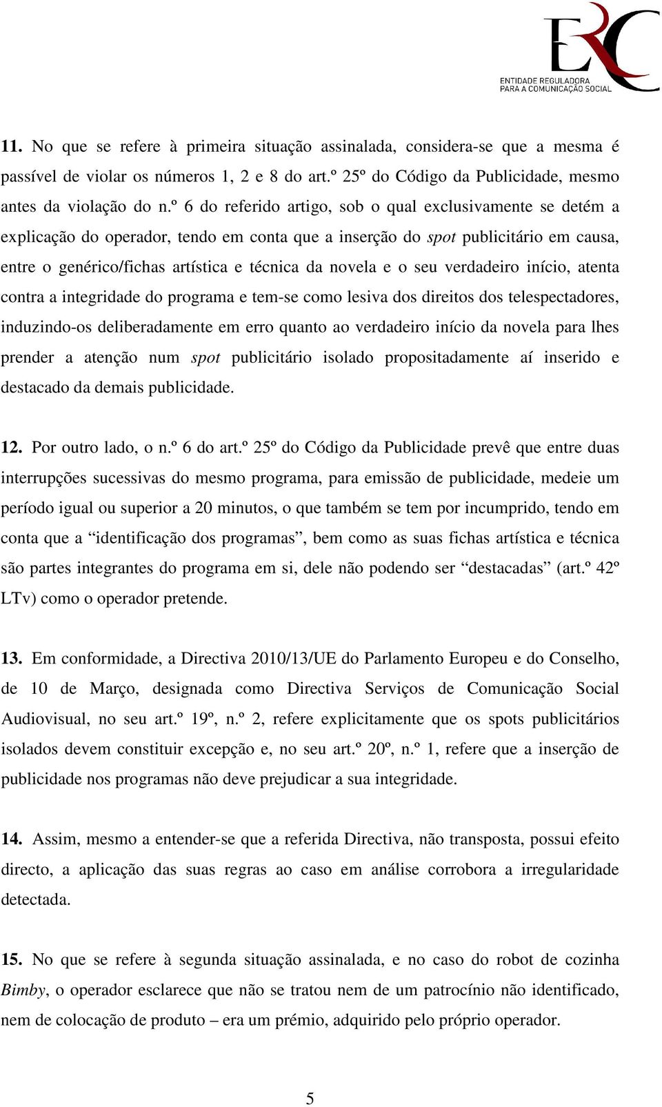 e o seu verdadeiro início, atenta contra a integridade do programa e tem-se como lesiva dos direitos dos telespectadores, induzindo-os deliberadamente em erro quanto ao verdadeiro início da novela