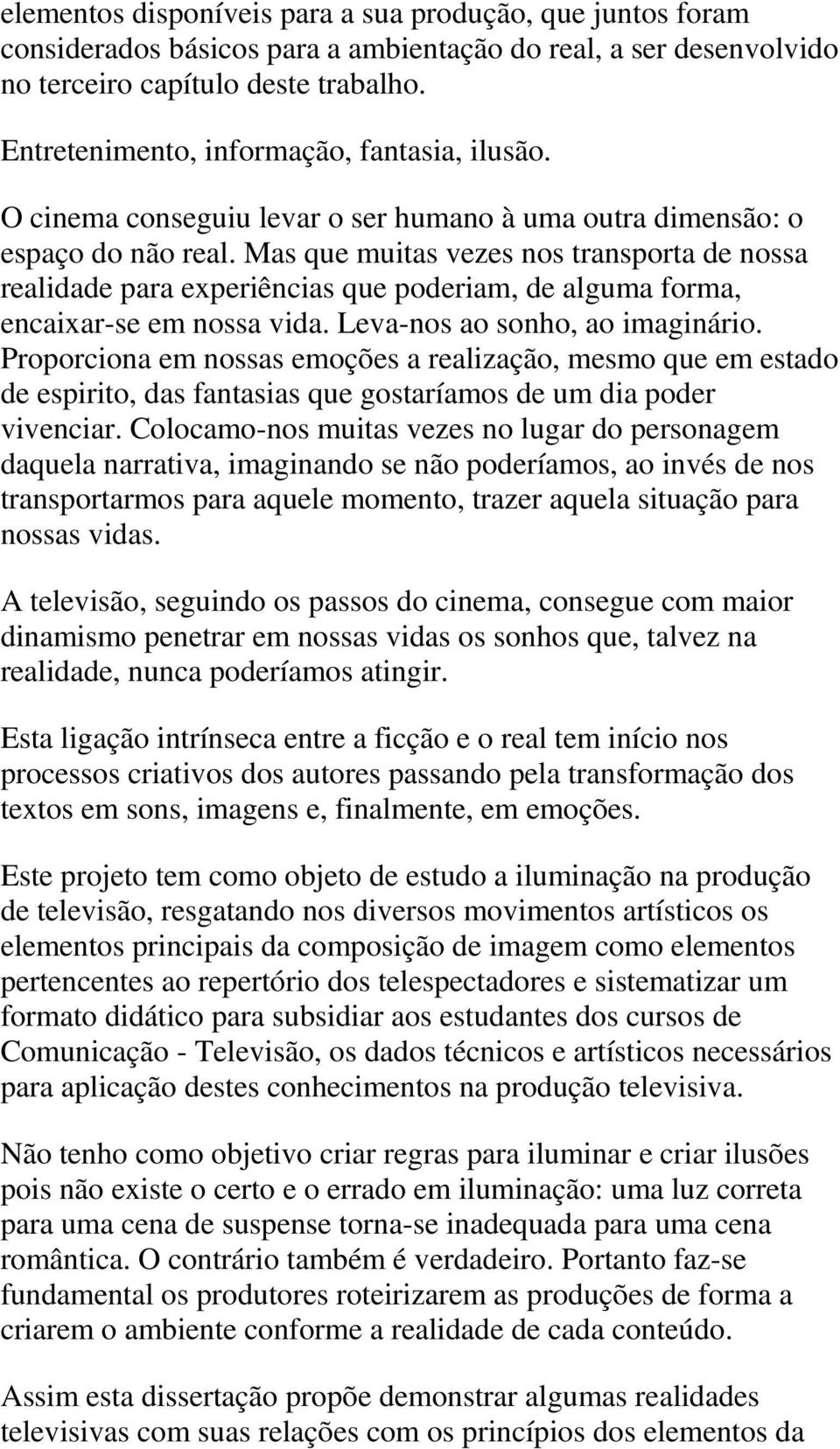 Mas que muitas vezes nos transporta de nossa realidade para experiências que poderiam, de alguma forma, encaixar-se em nossa vida. Leva-nos ao sonho, ao imaginário.