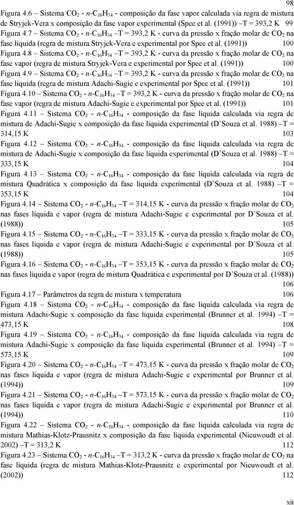 8 Sistema CO 2 - n-c 16 H 34 T = 393,2 K - curva da pressão x fração molar de CO 2 na fase vapor (regra de mistura Stryjek-Vera e experimental por Spee et al. (1991)) 100 Figura 4.