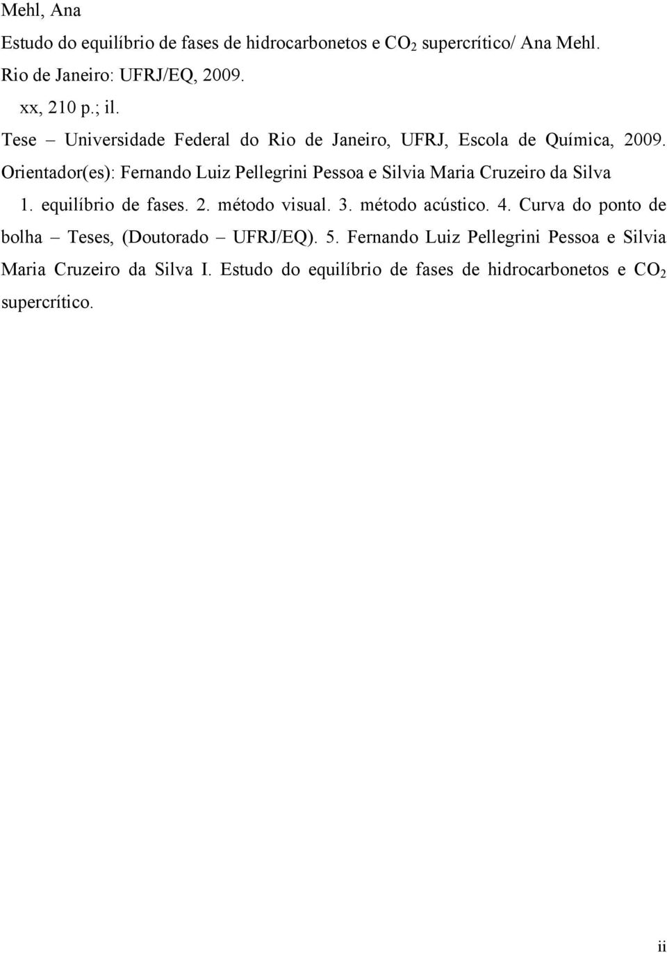 Orientador(es): Fernando Luiz Pellegrini Pessoa e Silvia Maria Cruzeiro da Silva 1. equilíbrio de fases. 2. método visual. 3.