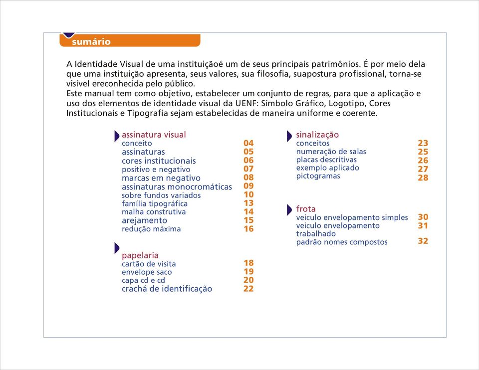 Este manual tem como objetivo, estabelecer um conjunto de regras, para que a aplicação e uso dos elementos de identidade visual da UENF: Símbolo Gráfico, Logotipo, Cores Institucionais e Tipografia