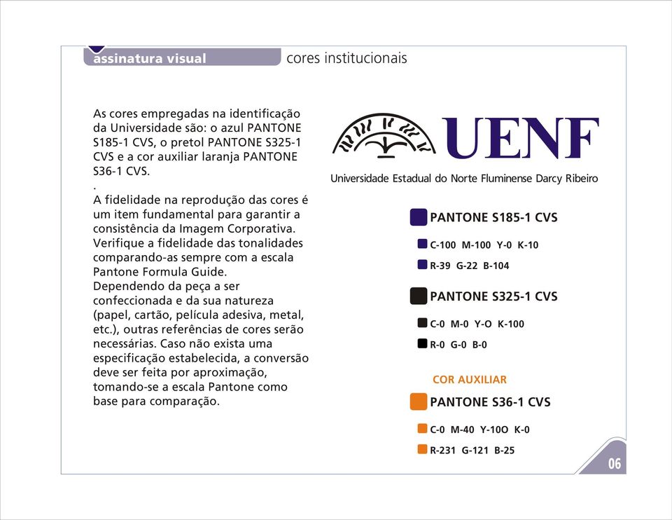 Verifique a fidelidade das tonalidades comparando-as sempre com a escala Pantone Formula Guide. Dependendo da peça a ser confeccionada e da sua natureza (papel, cartão, película adesiva, metal, etc.