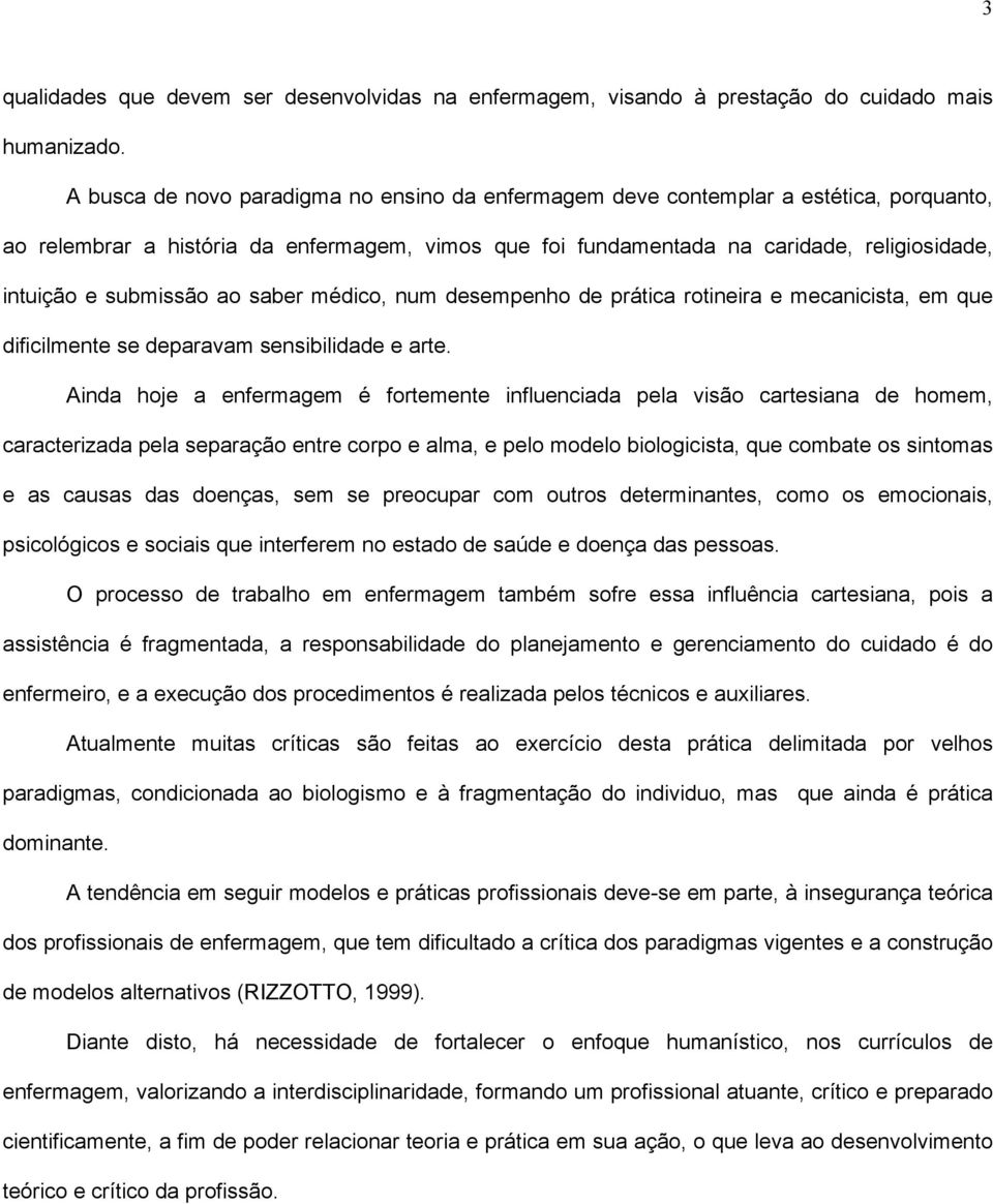 submissão ao saber médico, num desempenho de prática rotineira e mecanicista, em que dificilmente se deparavam sensibilidade e arte.