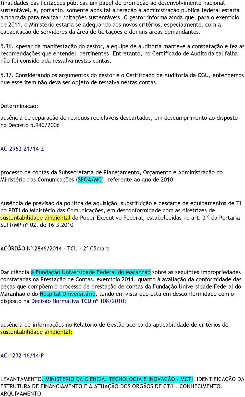 O gestor informa ainda que, para o exercício de 2011, o Ministério estaria se adequando aos novos critérios, especialmente, com a capacitação de servidores da área de licitações e demais áreas