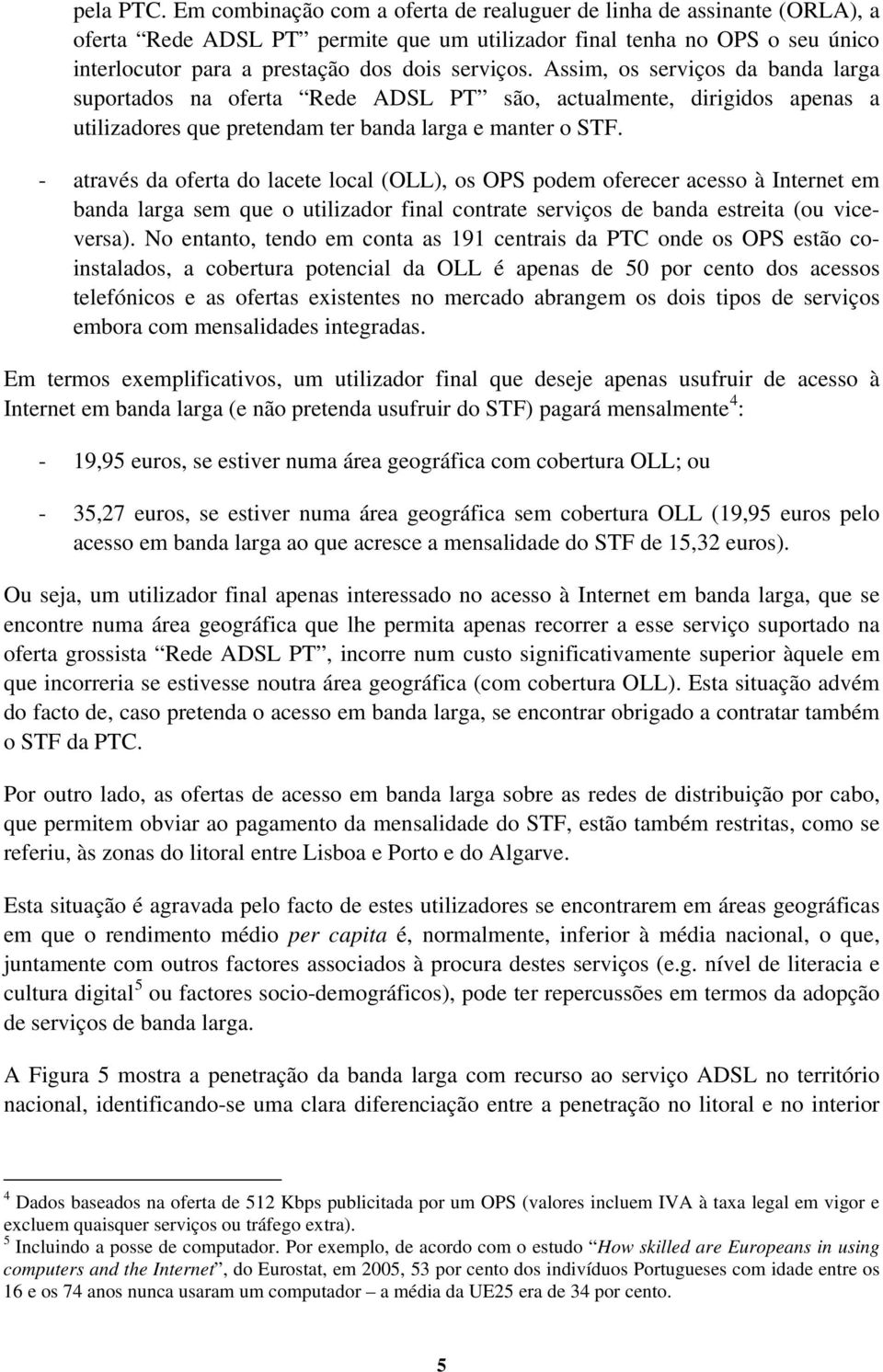 Assim, os serviços da banda larga suportados na oferta Rede ADSL PT são, actualmente, dirigidos apenas a utilizadores que pretendam ter banda larga e manter o STF.