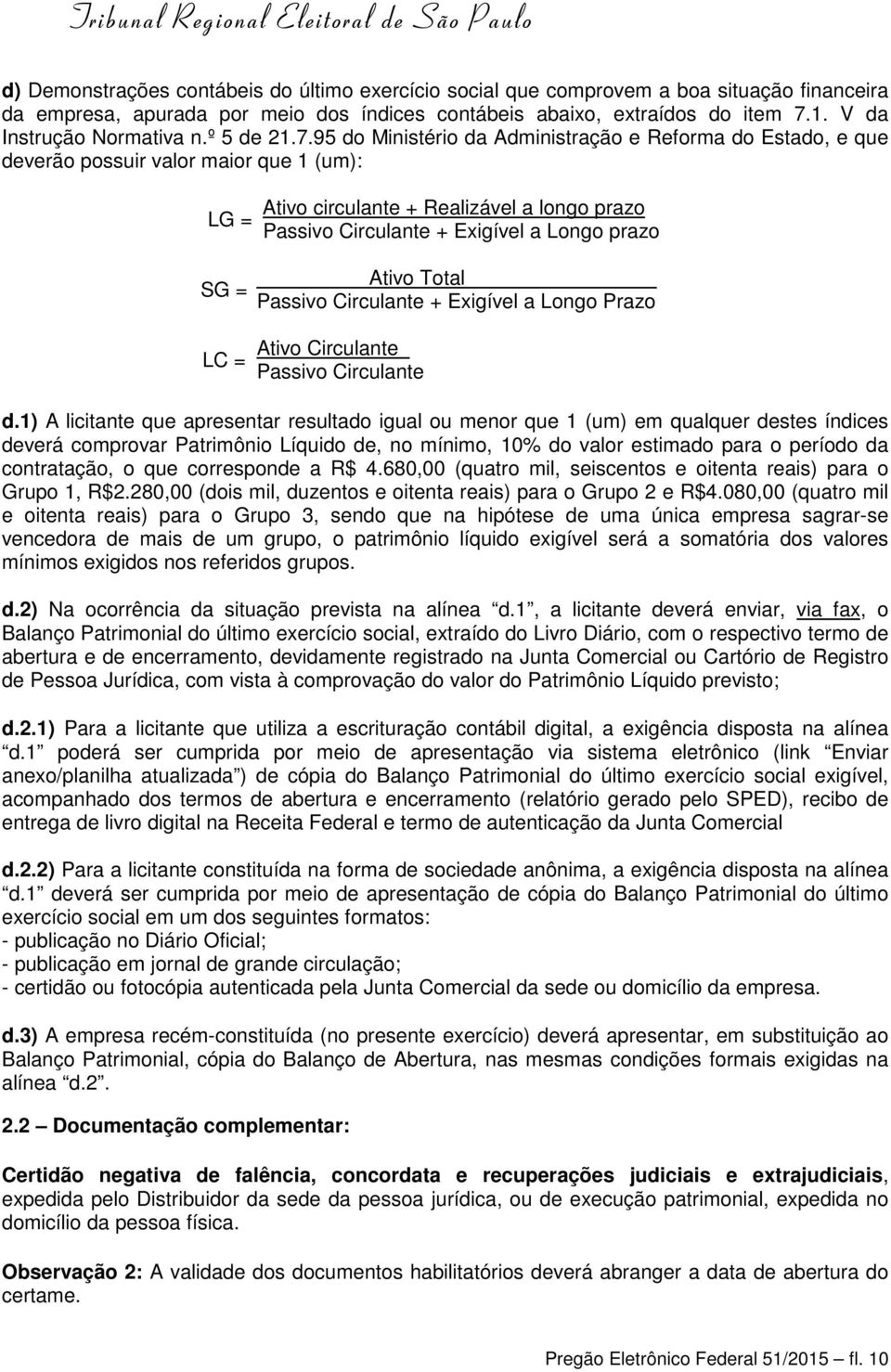 95 do Ministério da Administração e Reforma do Estado, e que deverão possuir valor maior que 1 (um): LG = SG = LC = Ativo circulante + Realizável a longo prazo Passivo Circulante + Exigível a Longo