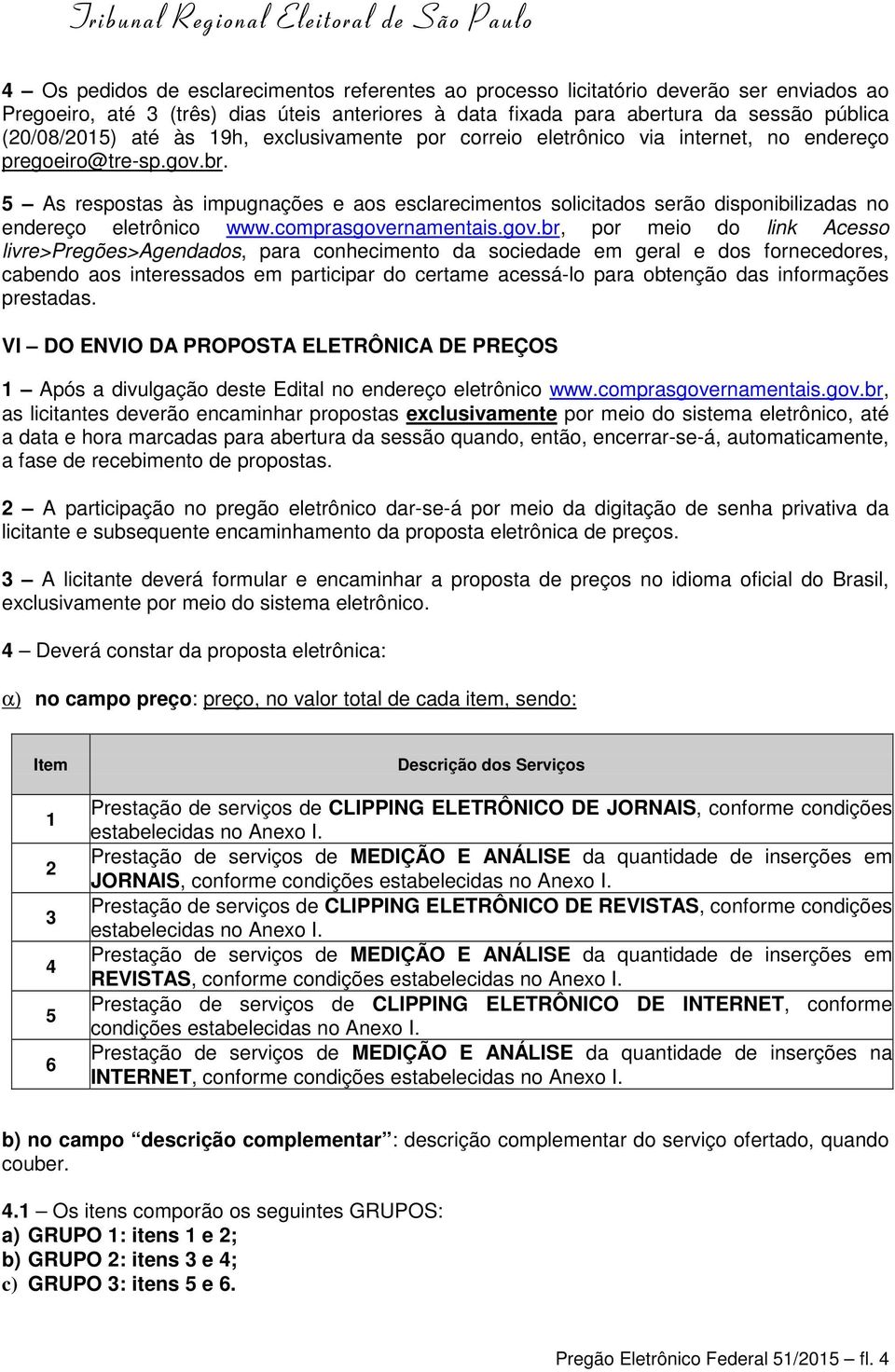 5 As respostas às impugnações e aos esclarecimentos solicitados serão disponibilizadas no endereço eletrônico www.comprasgove