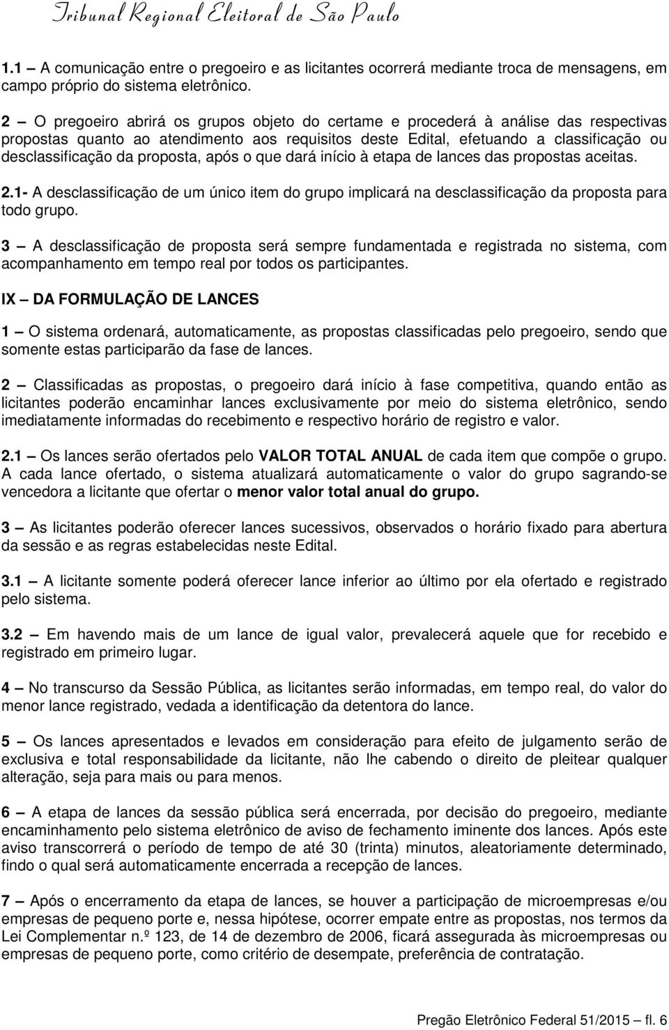 proposta, após o que dará início à etapa de lances das propostas aceitas. 2.1- A desclassificação de um único item do grupo implicará na desclassificação da proposta para todo grupo.