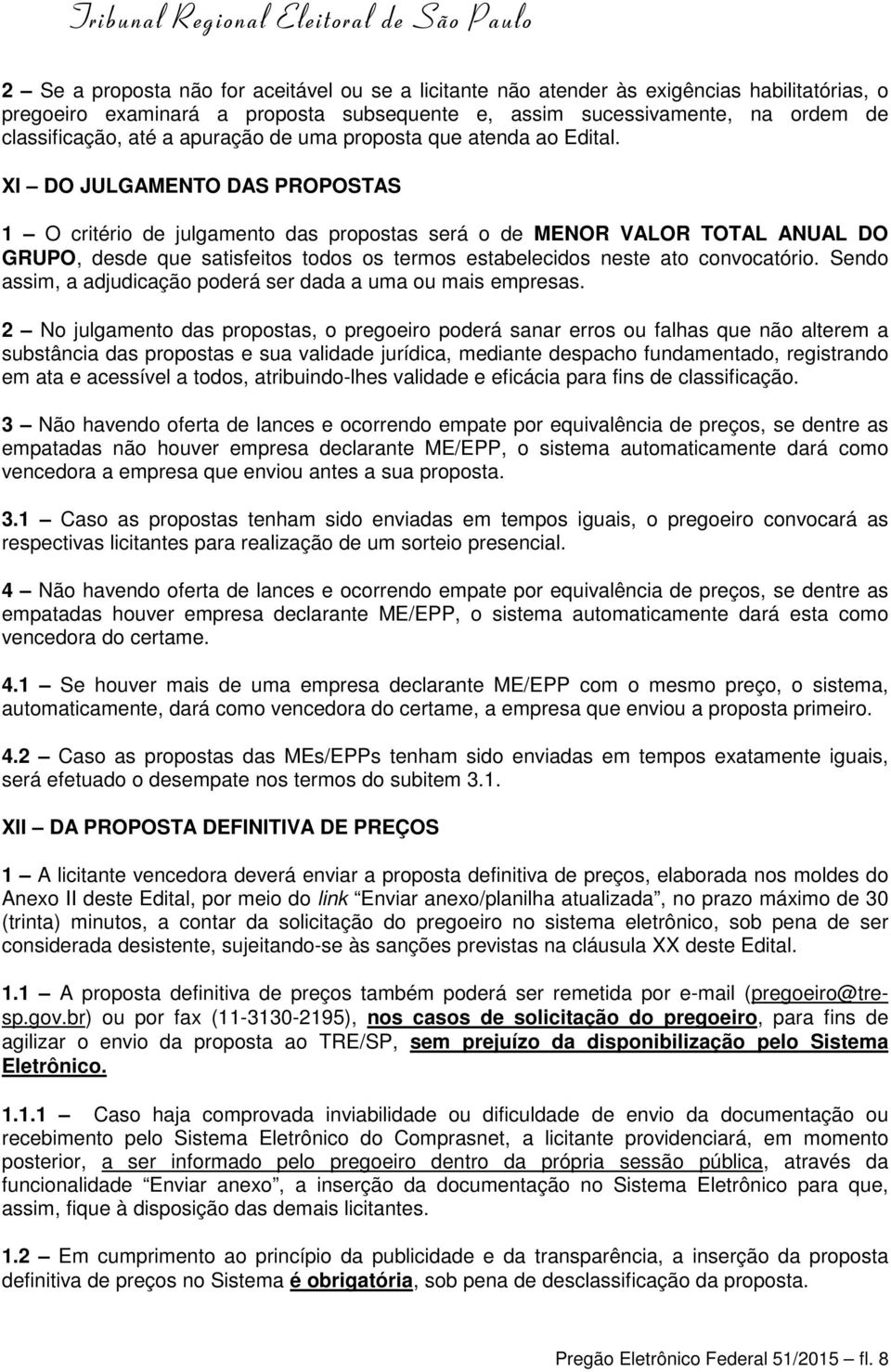 XI DO JULGAMENTO DAS PROPOSTAS 1 O critério de julgamento das propostas será o de MENOR VALOR TOTAL ANUAL DO GRUPO, desde que satisfeitos todos os termos estabelecidos neste ato convocatório.