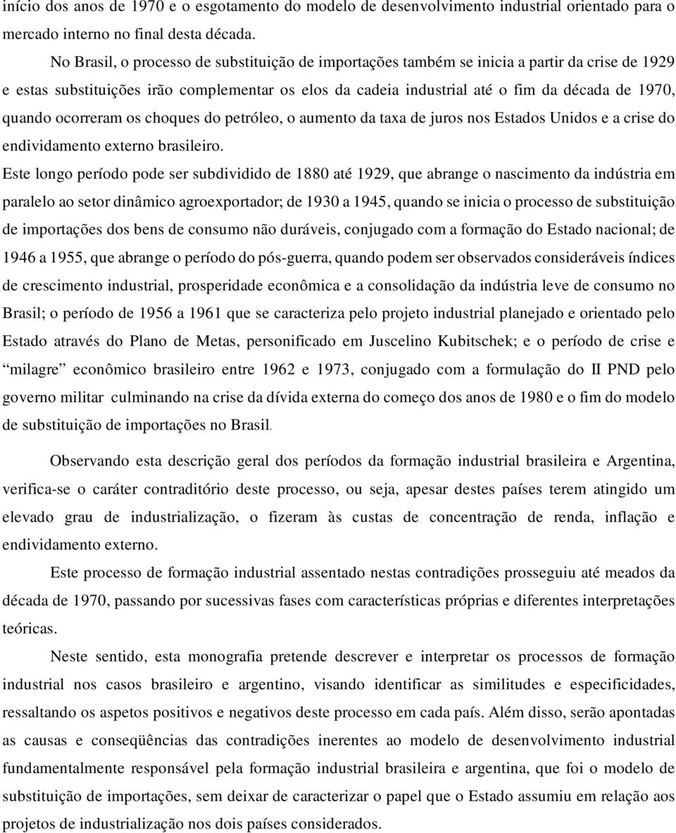 quando ocorreram os choques do petróleo, o aumento da taxa de juros nos Estados Unidos e a crise do endividamento externo brasileiro.