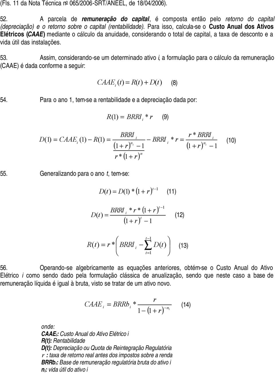 Assm, consderando-se um determnado atvo, a formulação para o cálculo da remuneração (CAAE) é dada conforme a segur: CAAE ( t) = R( t) + D( t) (8) 54.