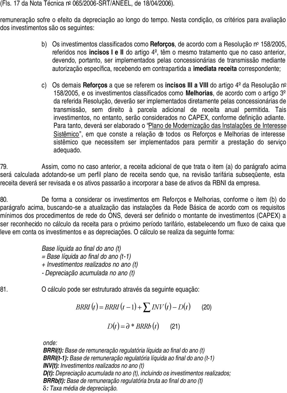 têm o mesmo tratamento que no caso anteror, devendo, portanto, ser mplementados pelas concessonáras de transmssão medante autorzação específca, recebendo em contrapartda a medata receta