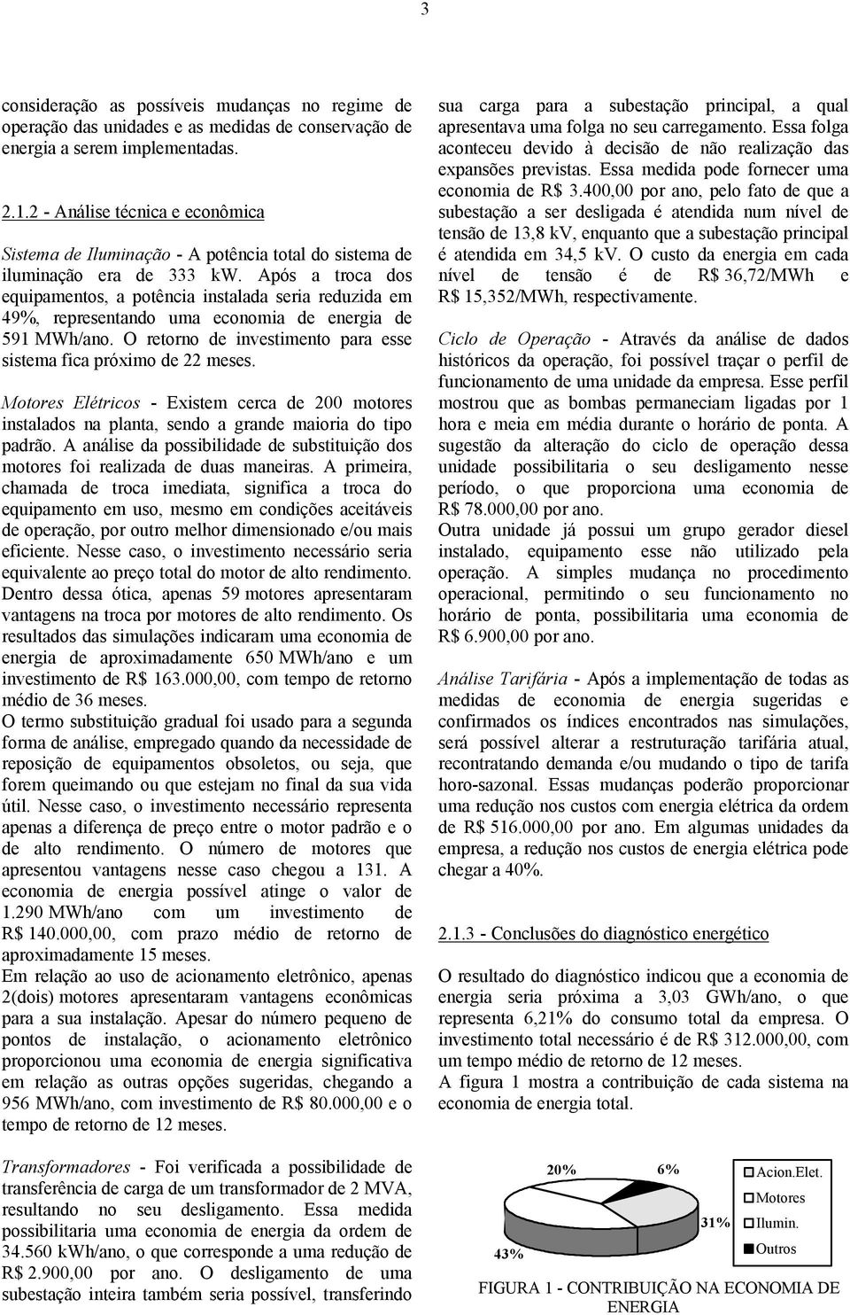 Após a roca dos equipamenos, a poência insalada seria reduzida em 49%, represenando uma economia de energia de 591 MWh/ano. O reorno de invesimeno para esse sisema fica próximo de 22 meses.