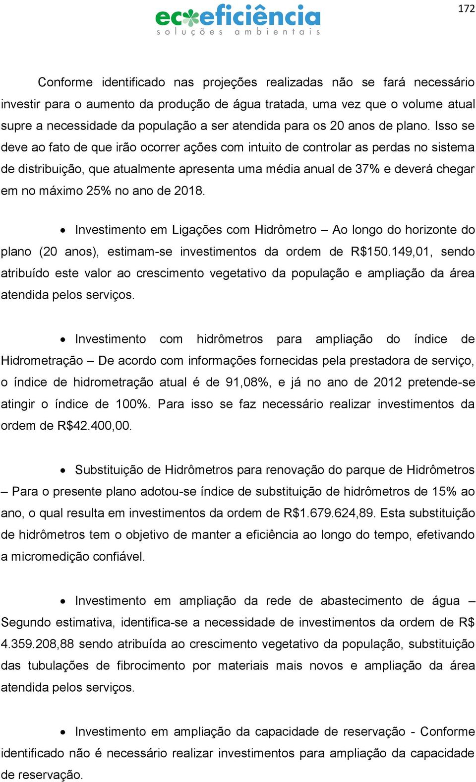 Isso se deve ao fato de que irão ocorrer ações com intuito de controlar as perdas no sistema de distribuição, que atualmente apresenta uma média anual de 37% e deverá chegar em no máximo 25% no ano