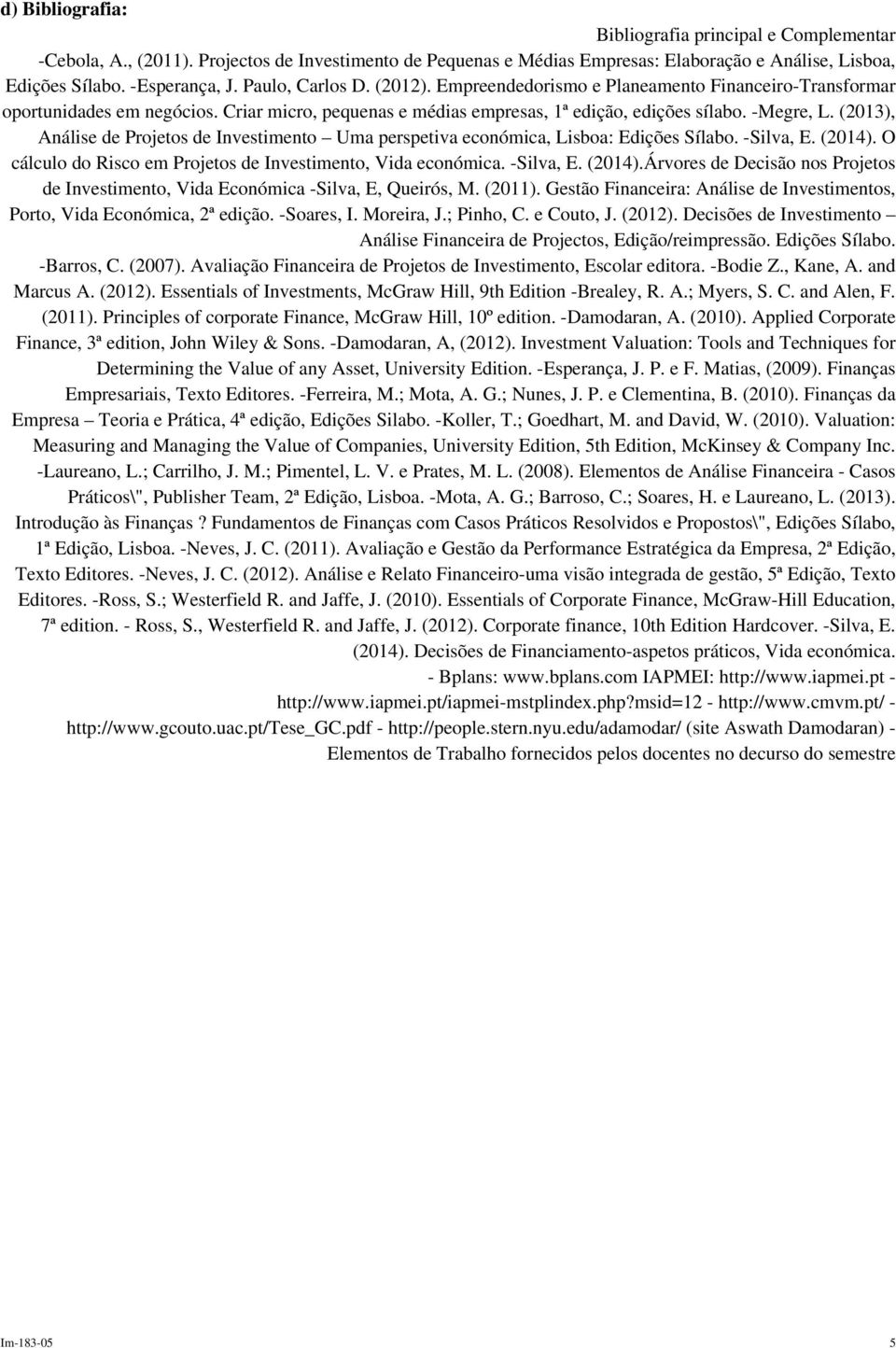 (2013), Análise de Projetos de Investimento Uma perspetiva económica, Lisboa: Edições Sílabo. -Silva, E. (2014). O cálculo do Risco em Projetos de Investimento, Vida económica. -Silva, E. (2014).Árvores de Decisão nos Projetos de Investimento, Vida Económica -Silva, E, Queirós, M.