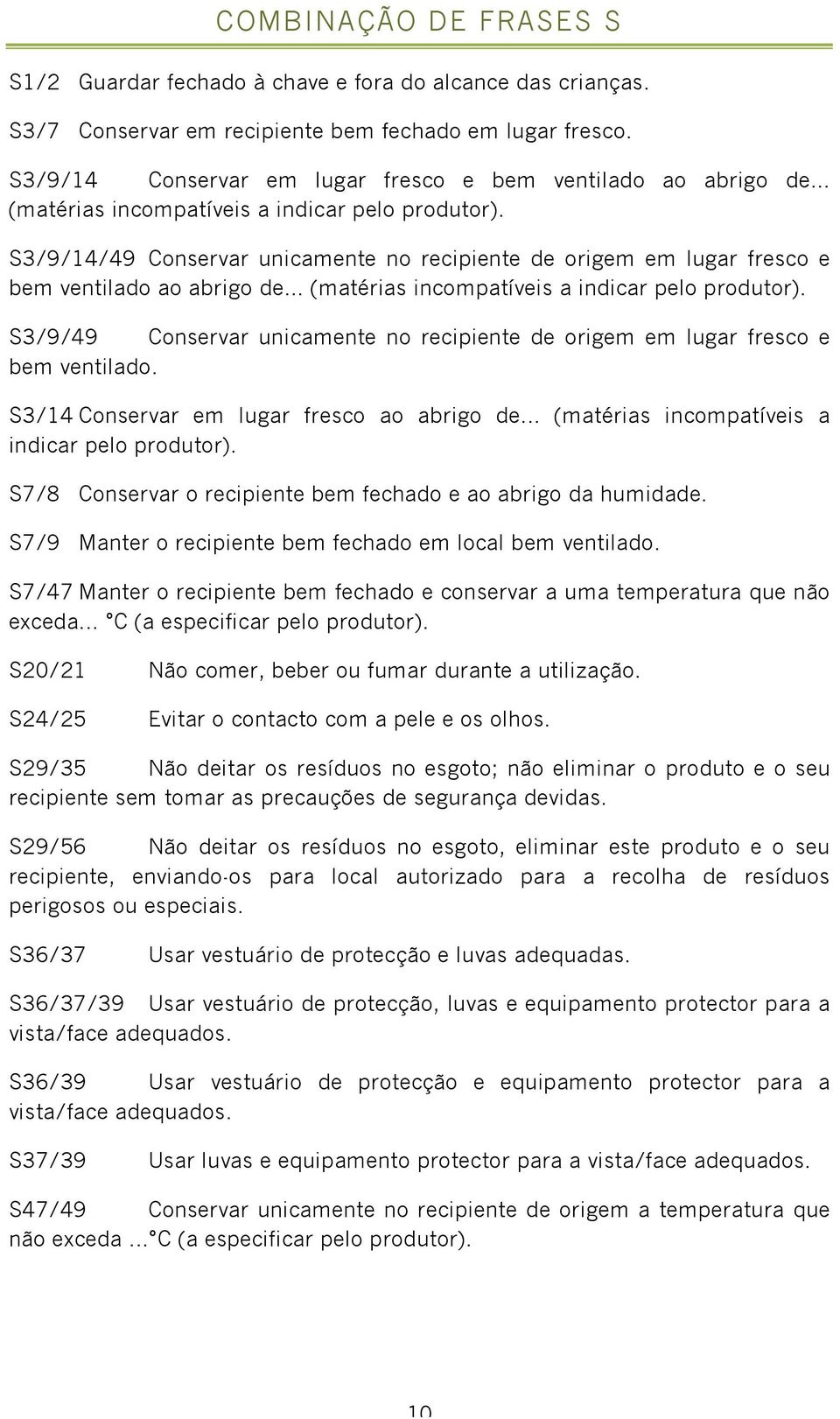 S3/9/14/49 Conservar unicamente no recipiente de origem em lugar fresco e bem ventilado ao abrigo de... (matérias incompatíveis a indicar pelo produtor).