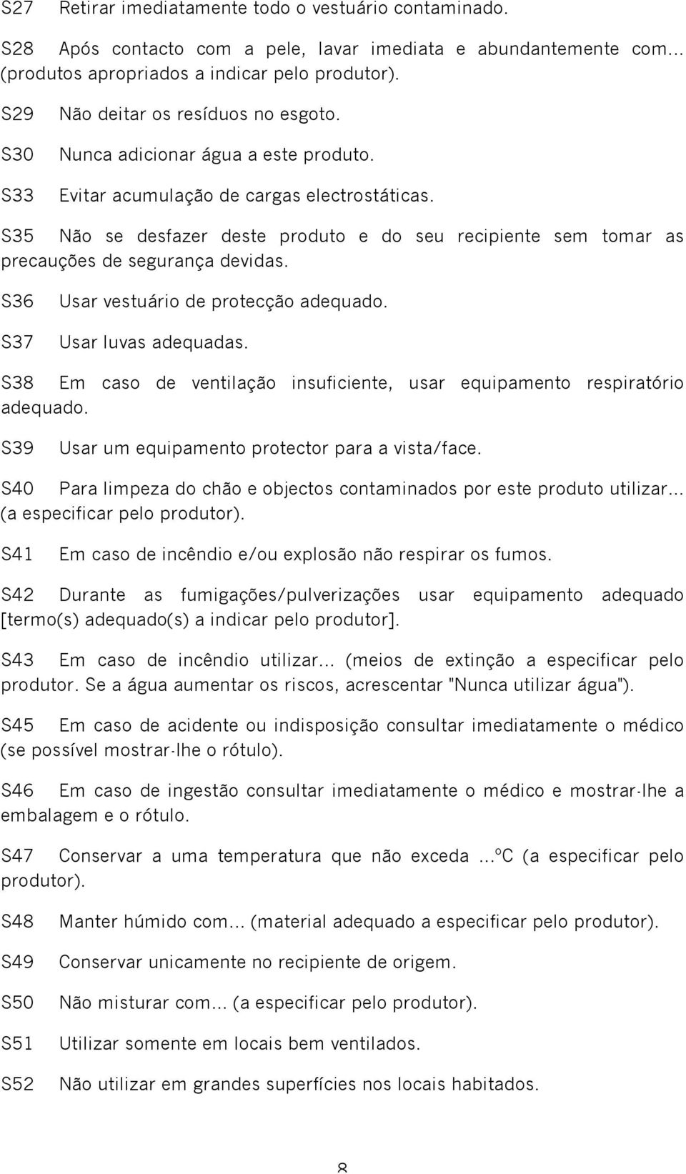 S35 Não se desfazer deste produto e do seu recipiente sem tomar as precauções de segurança devidas. S36 S37 Usar vestuário de protecção adequado. Usar luvas adequadas.