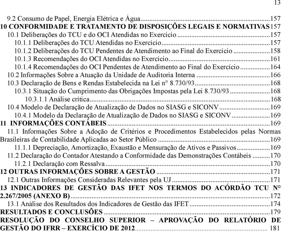 .. 164 10.2 Informações Sobre a Atuação da Unidade de Auditoria Interna... 166 10.3 Declaração de Bens e Rendas Estabelecida na Lei n 8.730/93... 168 10.3.1 Situação do Cumprimento das Obrigações Impostas pela Lei 8.