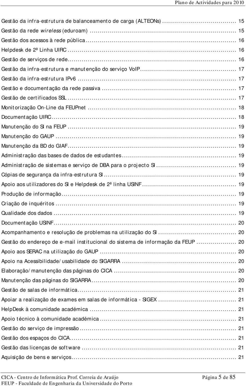 .. 17 Gestão de certificados SSL... 17 Monitorização On-Line da FEUPnet... 18 Documentação UIRC... 18 Manutenção do SI na FEUP... 19 Manutenção do GAUP... 19 Manutenção da BD do GIAF.