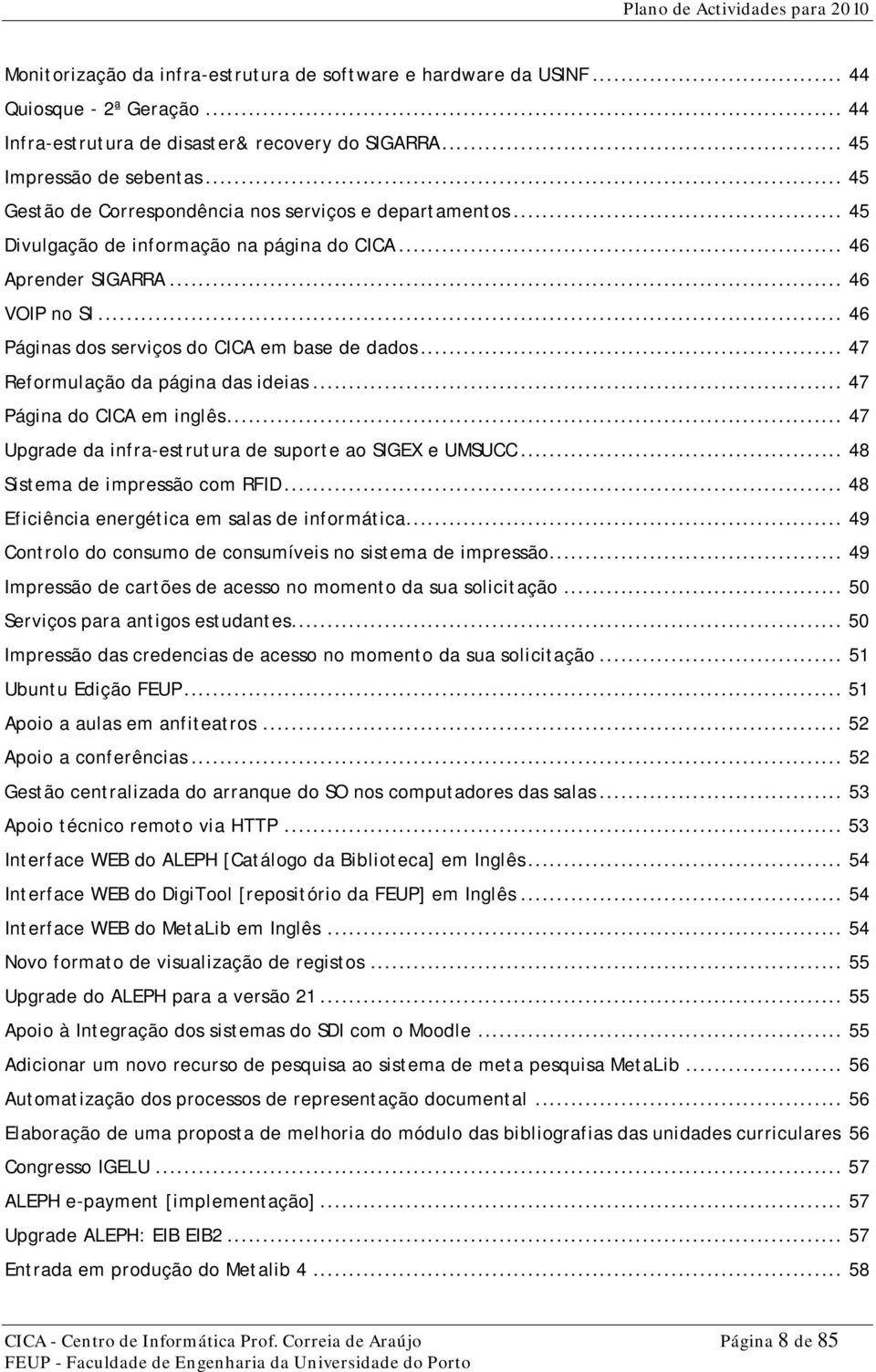 .. 47 Reformulação da página das ideias... 47 Página do CICA em inglês... 47 Upgrade da infra-estrutura de suporte ao SIGEX e UMSUCC... 48 Sistema de impressão com RFID.