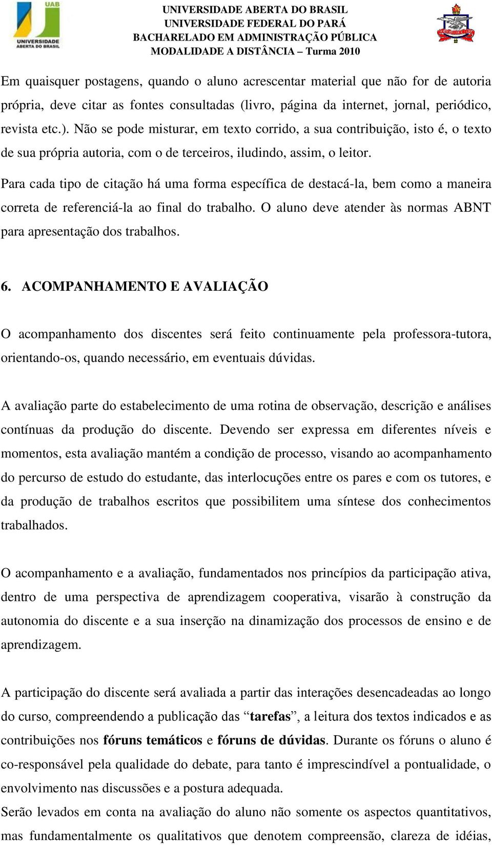 Para cada tipo de citação há uma forma específica de destacá-la, bem como a maneira correta de referenciá-la ao final do trabalho. O aluno deve atender às normas ABNT para apresentação dos trabalhos.